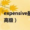 expensive最高级(expensive的比较级和最高级) expensive最高级(expensive的比较级和最高级)