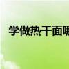 学做热干面哪里最正宗视频（学做热干面）