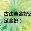 古法黄金好还是足金好一些（古法黄金好还是足金好）