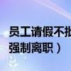 员工请假不批强制离职合法吗（员工请假不批强制离职）