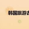 韩国旅游去哪里好玩（韩国哪里好玩）