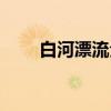 白河漂流全长多少公里（白河漂流）
