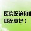 医院配镜和眼镜店配镜的区别（医院和眼镜店哪配更好）