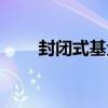 封闭式基金怎么赎回（封闭式基金）