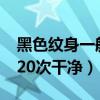 黑色纹身一般洗几次能洗干净?（黑色纹身洗20次干净）