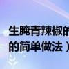 生腌青辣椒的简单做法视频教程（生腌青辣椒的简单做法）