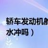 轿车发动机舱可以用水冲吗(发动机舱可以用水冲吗) 轿车发动机舱可以用水冲吗(发动机舱可以用水冲吗)