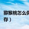 猕猴桃怎么保存可以放冰箱吗（猕猴桃怎么保存）