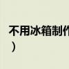不用冰箱制作冰块怎么做（不用冰箱制作冰块）