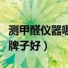 测甲醛仪器哪个牌子好准确（测甲醛仪器哪个牌子好）
