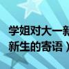 学姐对大一新生的寄语亲切简短（学姐对大一新生的寄语）