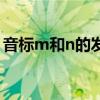 音标m和n的发音一样吗（音标m和n的发音）