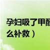 孕妇吸了甲醛怎么补救身体（孕妇吸了甲醛怎么补救）