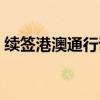 续签港澳通行证需要多久（续签港澳通行证）