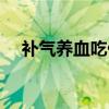补气养血吃什么最好最快最有效（补气）