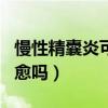 慢性精囊炎可以彻底治好吗（慢性精囊炎能自愈吗）