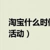 淘宝什么时候有活动2024（淘宝什么时候有活动）