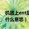 机器上ent是什么意思的缩写（机器上ent是什么意思）