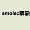 amoled屏幕好还是oled屏幕好（amoled）