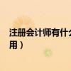 注册会计师有什么用?原来好处这么多!（注册会计师有什么用）