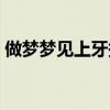 做梦梦见上牙掉了一颗（梦见上牙掉了一颗）