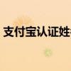 支付宝认证姓名是真实姓名吗（支付宝认证）