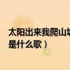 太阳出来我爬山坡是什么歌电视剧插曲（太阳出来我爬山坡是什么歌）