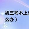 初三考不上高中怎么办?（初三考不上高中怎么办）