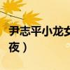 尹志平小龙女一夜完美（尹志平小龙女做了半夜）