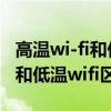 高温wi-fi和低温wi-fi有什么区别?（高温wifi和低温wifi区别）