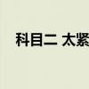 科目二 太紧张（科目二太紧张怎么克服）