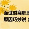 面试时离职原因巧妙说话怎么说（面试时离职原因巧妙说）