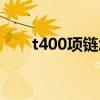 t400项链怎么样（t400首饰怎么样）