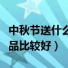 中秋节送什么礼品比较好呢（中秋节送什么礼品比较好）
