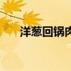 洋葱回锅肉的做法步骤（洋葱回锅肉）