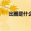 出圈是什么意思呀(出圈是什么意思) 出圈是什么意思呀(出圈是什么意思)