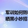军训如何防晒?6个妙招让你晒不黑(军训防晒黑小妙招) 军训如何防晒?6个妙招让你晒不黑(军训防晒黑小妙招)