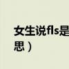 女生说fls是什么意思（女朋友说fs是什么意思）