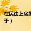 在民法上房屋属于流通物吗（在民法上房屋属于）