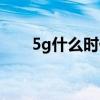 5g什么时候可用(5g什么时候能用) 5g什么时候可用(5g什么时候能用)