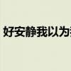 好安静我以为我们永远有话说的梗（好安静）