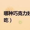 哪种巧克力好吃巧克力排行榜（哪种巧克力好吃）