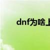 dnf为啥上不去（dnf怎么上不去了）