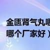 金匮肾气丸哪个厂家好百度百科（金匮肾气丸哪个厂家好）
