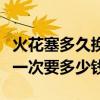 火花塞多久换一次价格多少钱（火花塞多久换一次要多少钱）