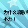 为什么唱歌声音放不出来(为什么唱歌声音放不开) 为什么唱歌声音放不出来(为什么唱歌声音放不开)