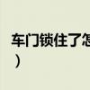 车门锁住了怎么开锁（车门锁住了怎么能打开）