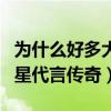 为什么好多大明星代言传奇（为什么那么多明星代言传奇）