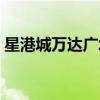 星港城万达广场营业时间（星港城万达广场）
