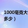 1000毫克大概是多少毫升（1000毫克大概是多少）